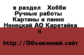  в раздел : Хобби. Ручные работы » Картины и панно . Ненецкий АО,Каратайка п.